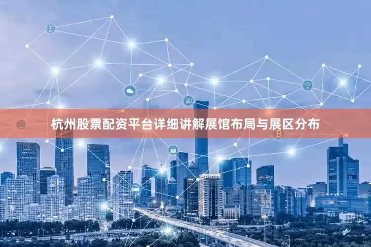 杭州股票配资平台详细讲解展馆布局与展区分布