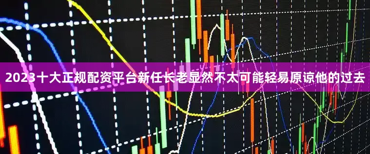 2023十大正规配资平台新任长老显然不太可能轻易原谅他的过去