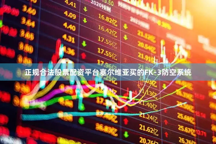 正规合法股票配资平台塞尔维亚买的FK-3防空系统