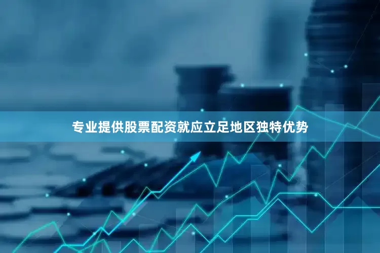 专业提供股票配资就应立足地区独特优势