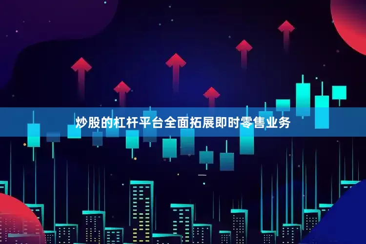 炒股的杠杆平台全面拓展即时零售业务