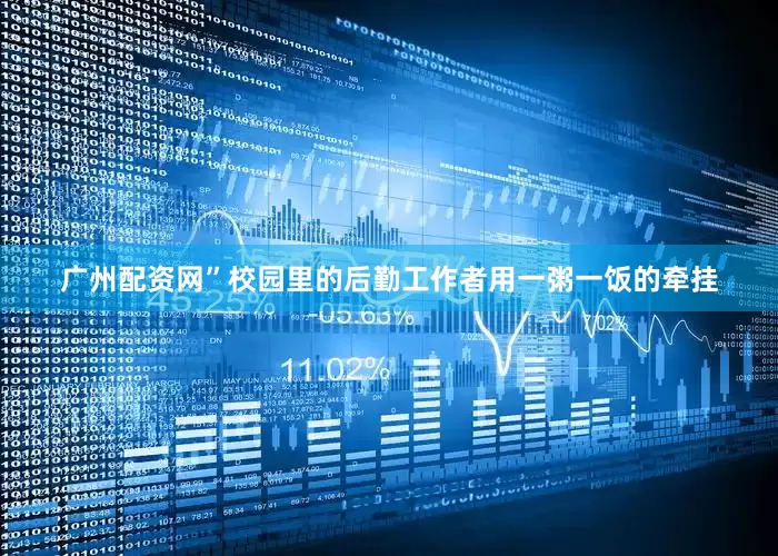 广州配资网”校园里的后勤工作者用一粥一饭的牵挂