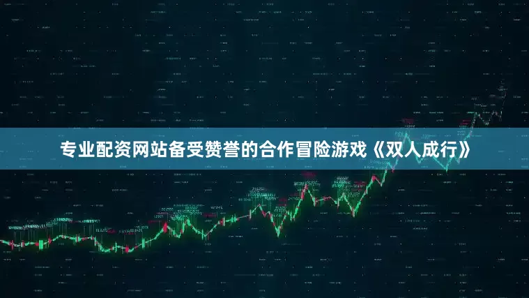 专业配资网站备受赞誉的合作冒险游戏《双人成行》