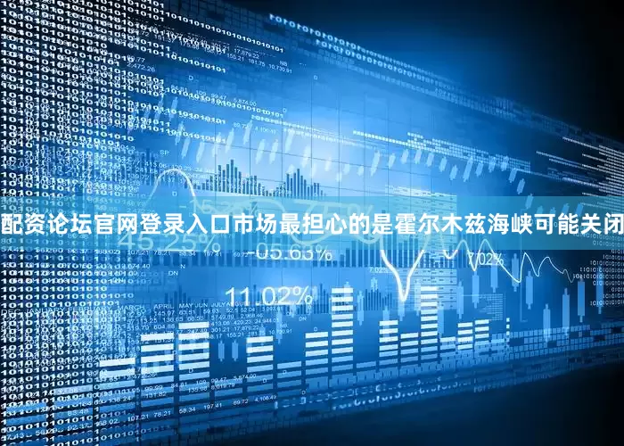 配资论坛官网登录入口市场最担心的是霍尔木兹海峡可能关闭