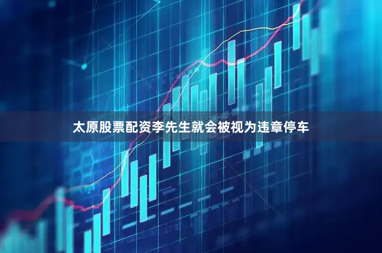 太原股票配资李先生就会被视为违章停车