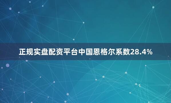 正规实盘配资平台中国恩格尔系数28.4%