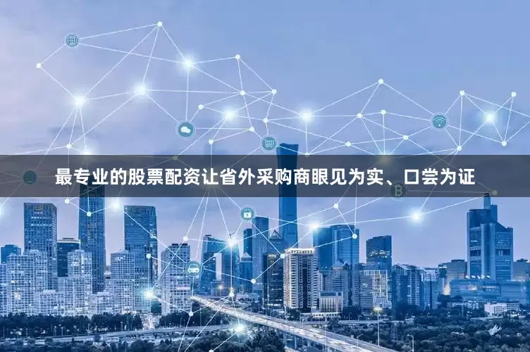 最专业的股票配资让省外采购商眼见为实、口尝为证