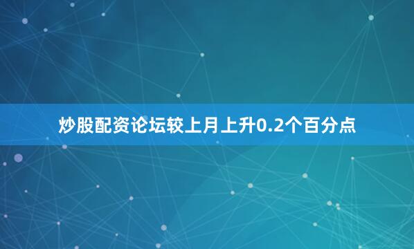 炒股配资论坛较上月上升0.2个百分点