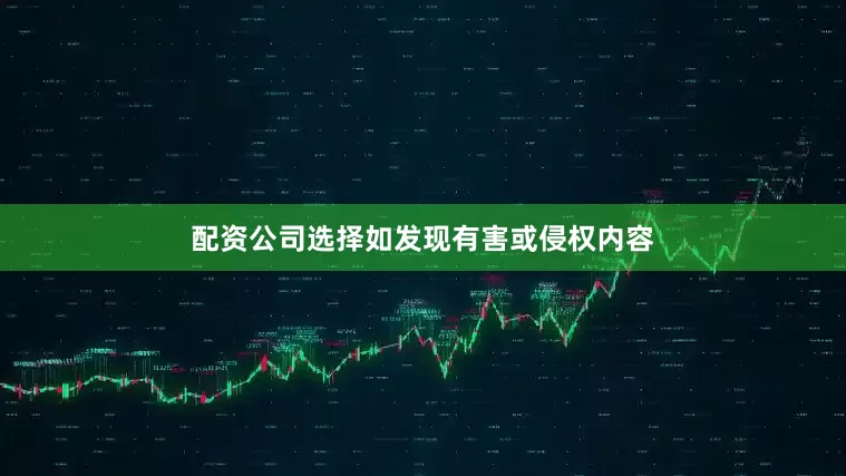配资公司选择如发现有害或侵权内容