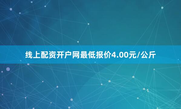 线上配资开户网最低报价4.00元/公斤
