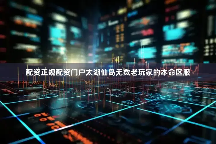 配资正规配资门户太湖仙岛无数老玩家的本命区服