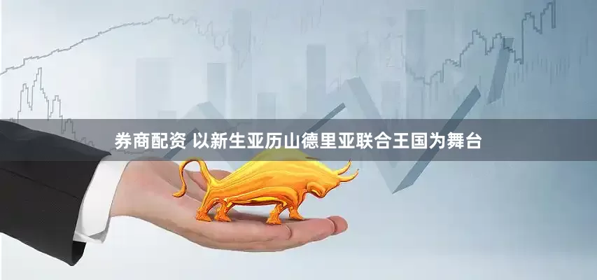 券商配资 以新生亚历山德里亚联合王国为舞台
