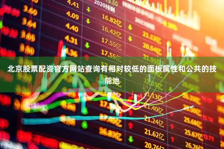 北京股票配资官方网站查询有相对较低的面板属性和公共的技能池