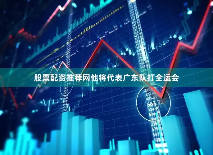 股票配资推荐网他将代表广东队打全运会