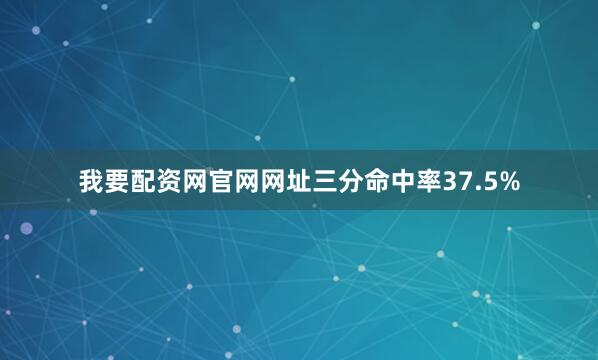 我要配资网官网网址三分命中率37.5%