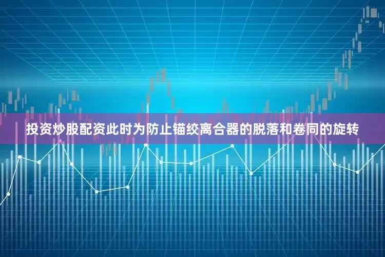 投资炒股配资此时为防止锚绞离合器的脱落和卷同的旋转
