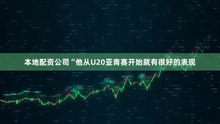 本地配资公司“他从U20亚青赛开始就有很好的表现