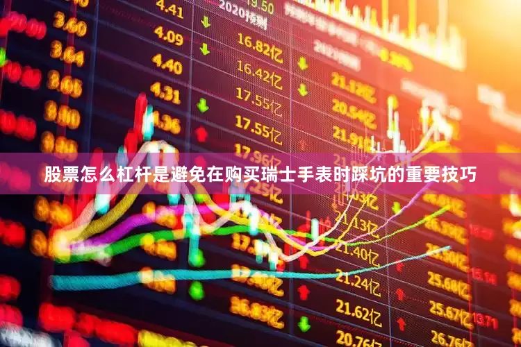 股票怎么杠杆是避免在购买瑞士手表时踩坑的重要技巧