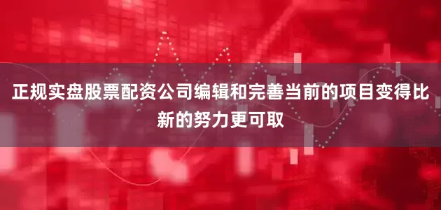 正规实盘股票配资公司编辑和完善当前的项目变得比新的努力更可取