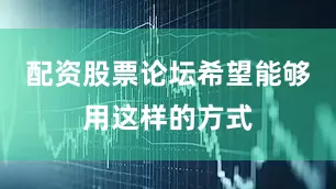 配资股票论坛希望能够用这样的方式