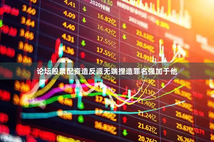 论坛股票配资造反派无端捏造罪名强加于他
