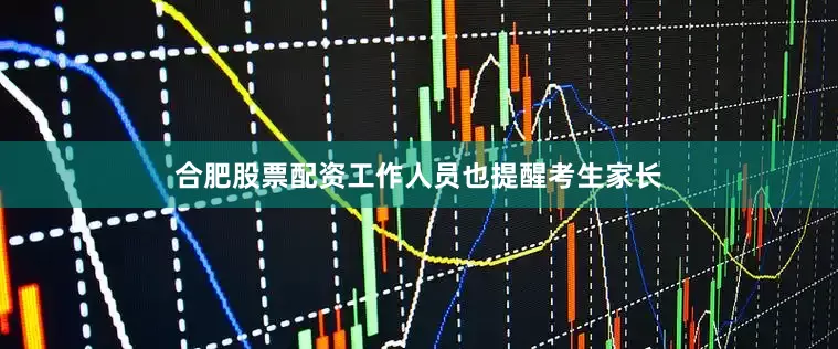 合肥股票配资工作人员也提醒考生家长