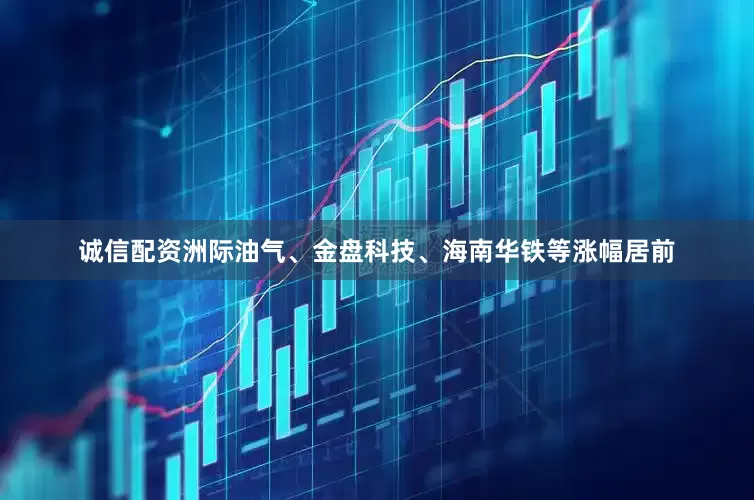 诚信配资洲际油气、金盘科技、海南华铁等涨幅居前