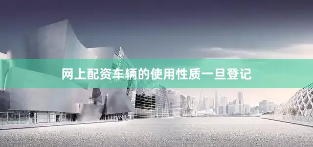 网上配资车辆的使用性质一旦登记