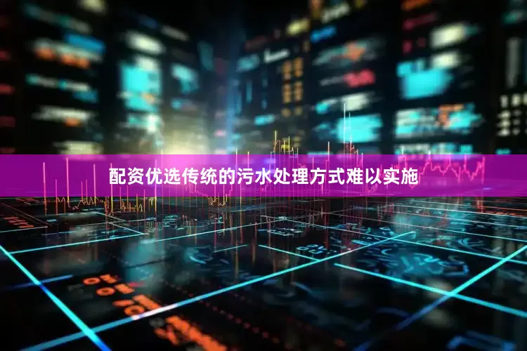 配资优选传统的污水处理方式难以实施
