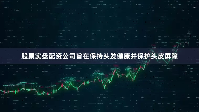 股票实盘配资公司旨在保持头发健康并保护头皮屏障