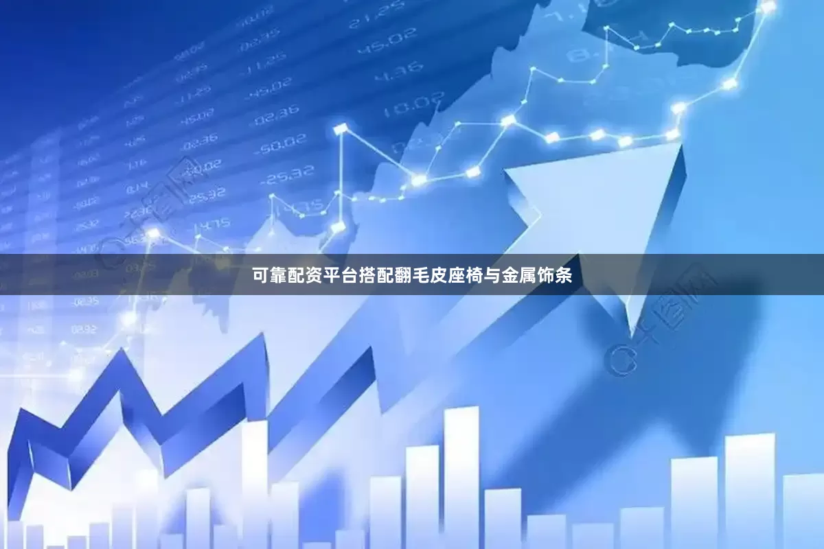 可靠配资平台搭配翻毛皮座椅与金属饰条