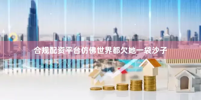 合规配资平台仿佛世界都欠她一袋沙子