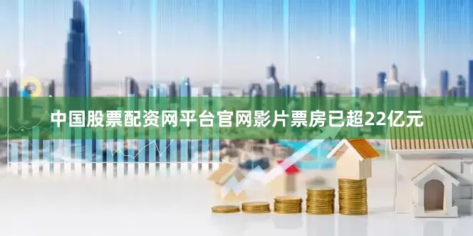 中国股票配资网平台官网影片票房已超22亿元