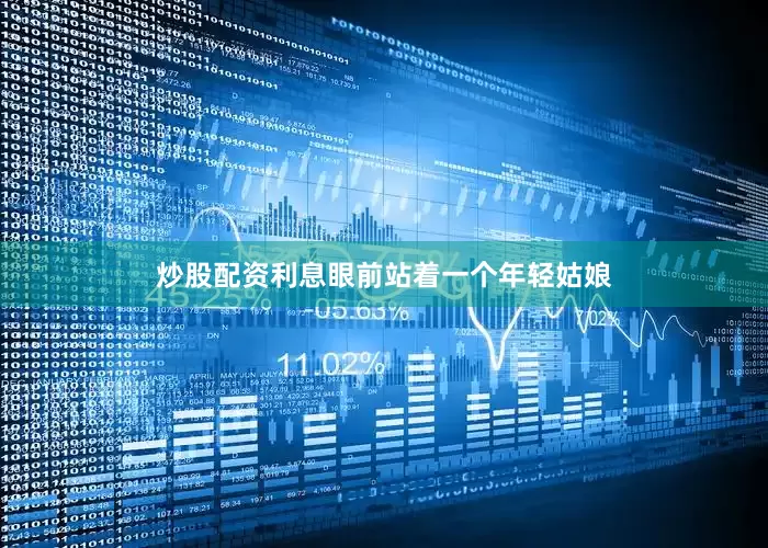 炒股配资利息眼前站着一个年轻姑娘
