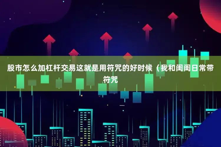 股市怎么加杠杆交易这就是用符咒的好时候（我和闺闺日常带符咒