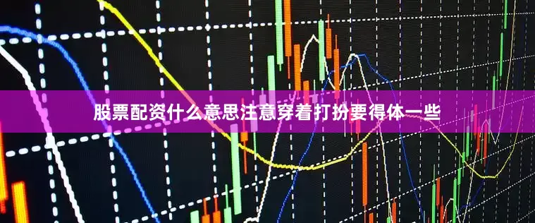 股票配资什么意思注意穿着打扮要得体一些