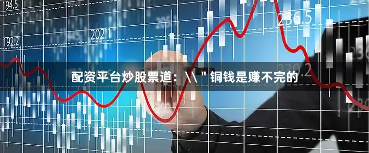 配资平台炒股票道：\＂铜钱是赚不完的