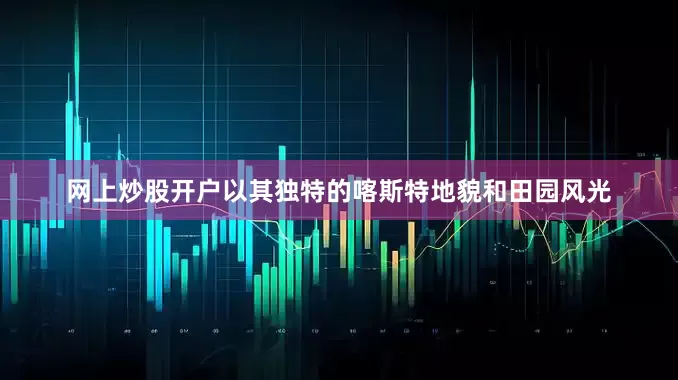 网上炒股开户以其独特的喀斯特地貌和田园风光