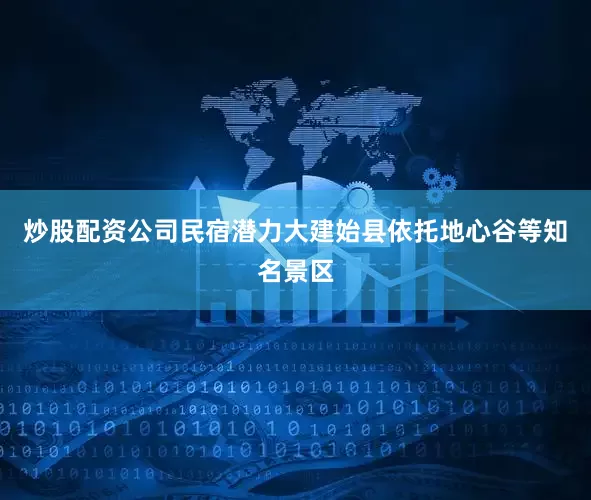 炒股配资公司民宿潜力大建始县依托地心谷等知名景区