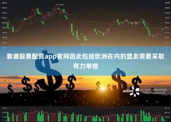 靠谱股票配资app官网因此包括欧洲在内的盟友需要采取有力举措