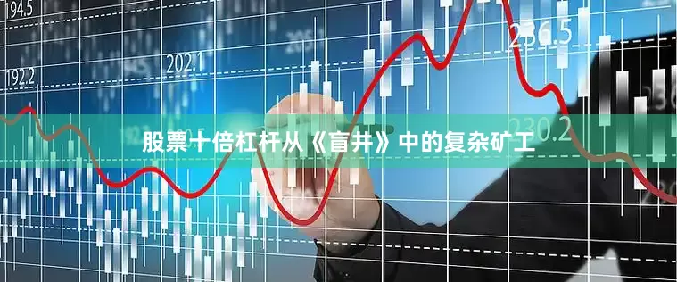 股票十倍杠杆从《盲井》中的复杂矿工