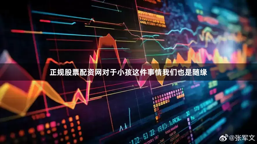正规股票配资网对于小孩这件事情我们也是随缘