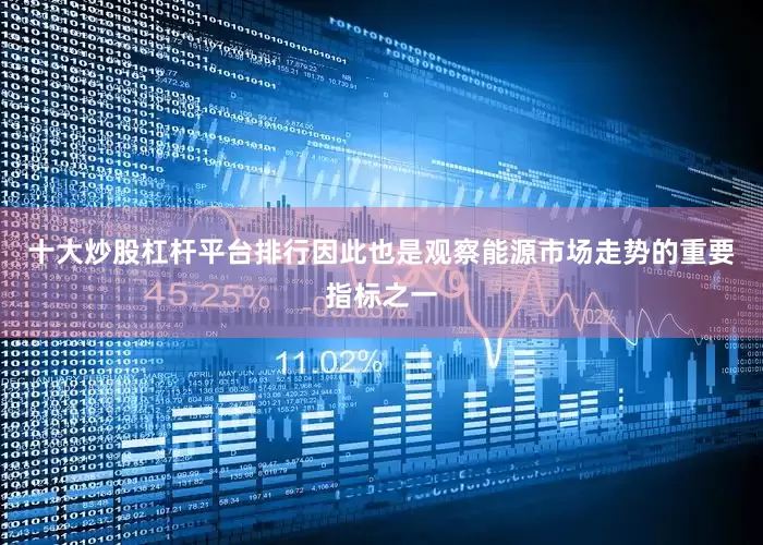 十大炒股杠杆平台排行因此也是观察能源市场走势的重要指标之一