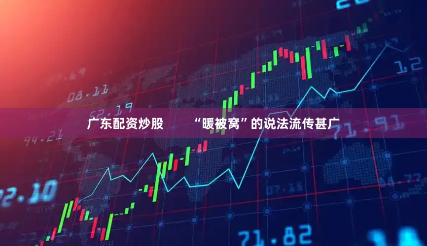 广东配资炒股        “暖被窝”的说法流传甚广