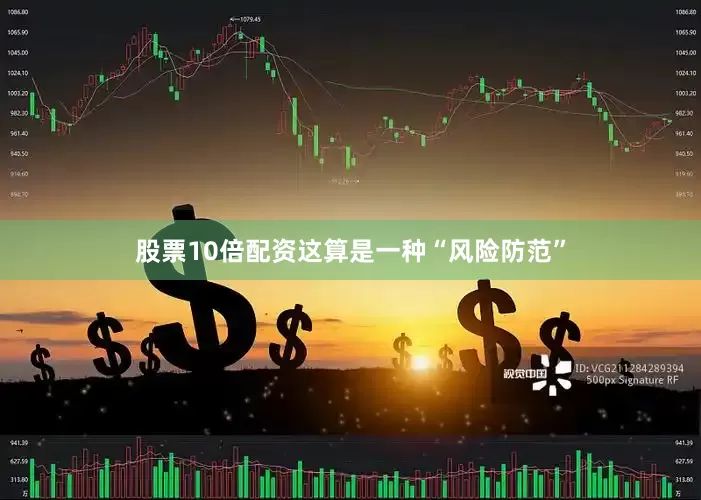 股票10倍配资这算是一种“风险防范”
