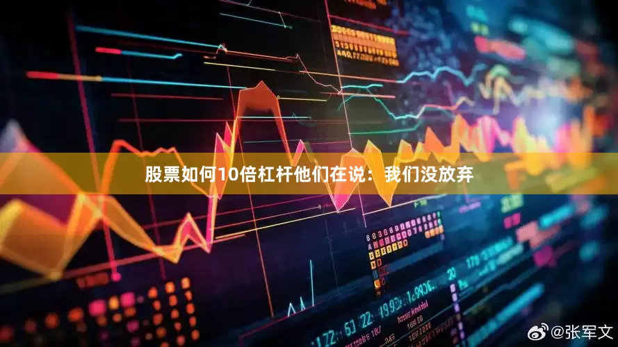 股票如何10倍杠杆他们在说：我们没放弃