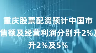重庆股票配资预计中国市场销售额及经营利润分别升2%及5%