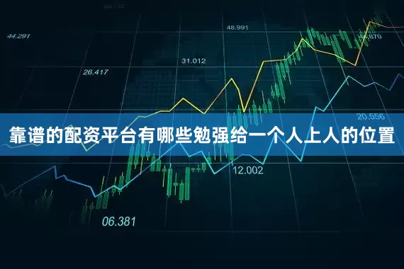 靠谱的配资平台有哪些勉强给一个人上人的位置