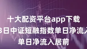 十大配资平台app下载2月13日中证短融指数单日净流入居前