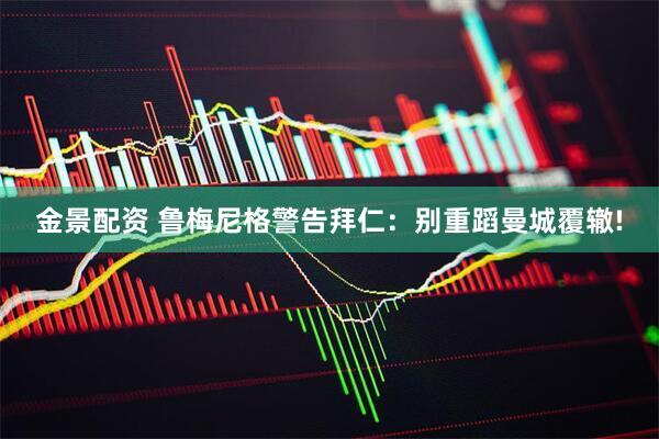 金景配资 鲁梅尼格警告拜仁：别重蹈曼城覆辙!